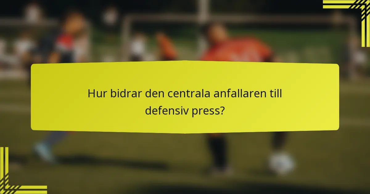 Hur bidrar den centrala anfallaren till defensiv press?