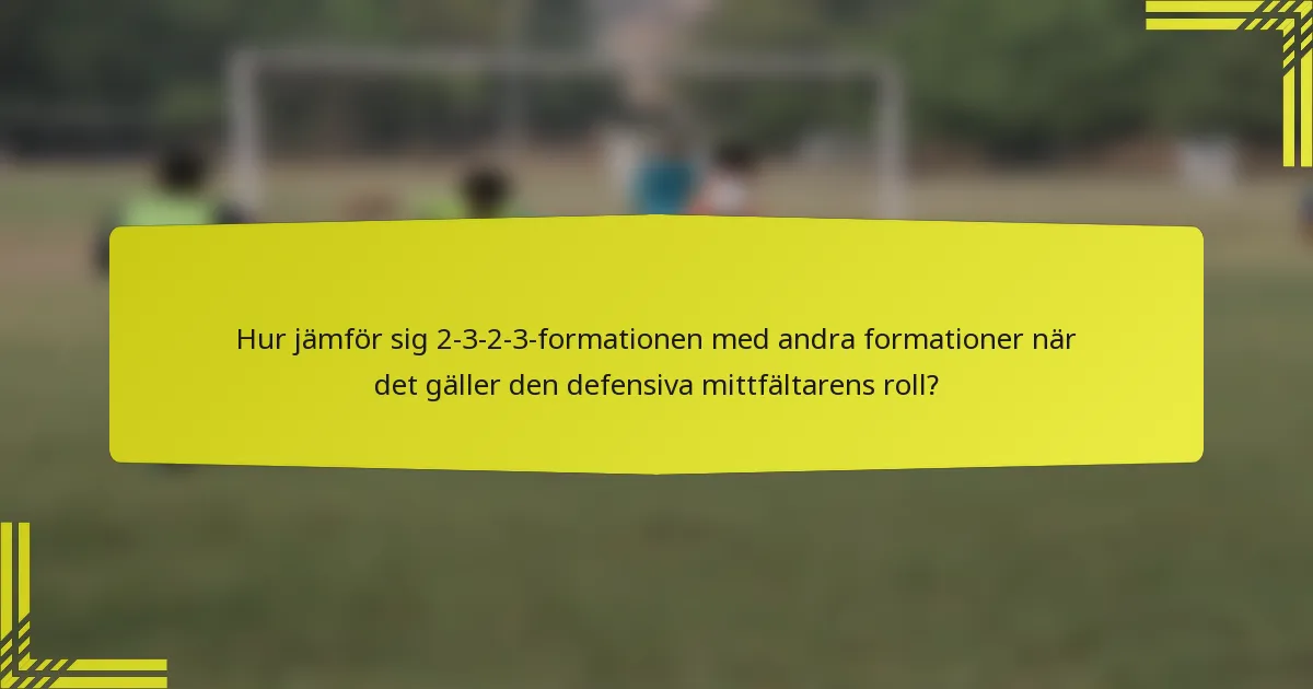 Hur jämför sig 2-3-2-3-formationen med andra formationer när det gäller den defensiva mittfältarens roll?