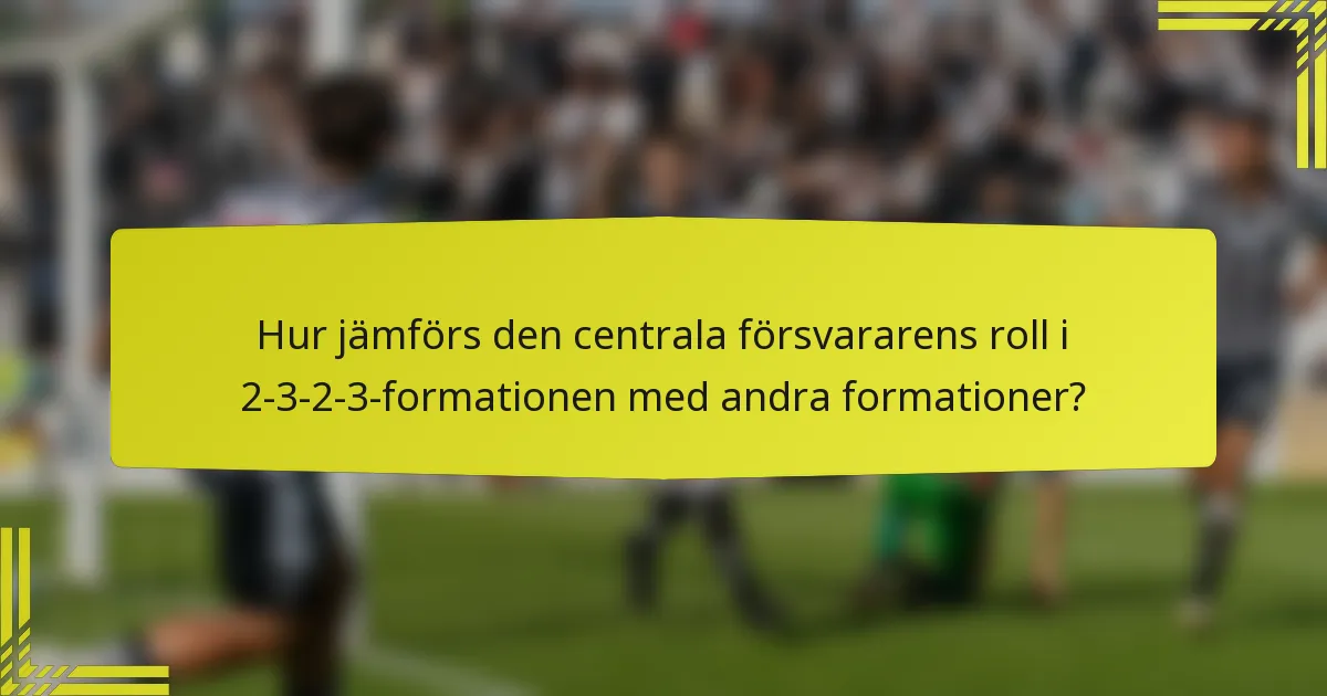 Hur jämförs den centrala försvararens roll i 2-3-2-3-formationen med andra formationer?