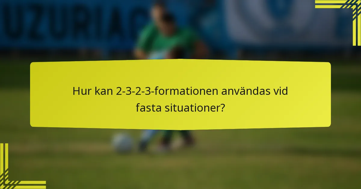 Hur kan 2-3-2-3-formationen användas vid fasta situationer?