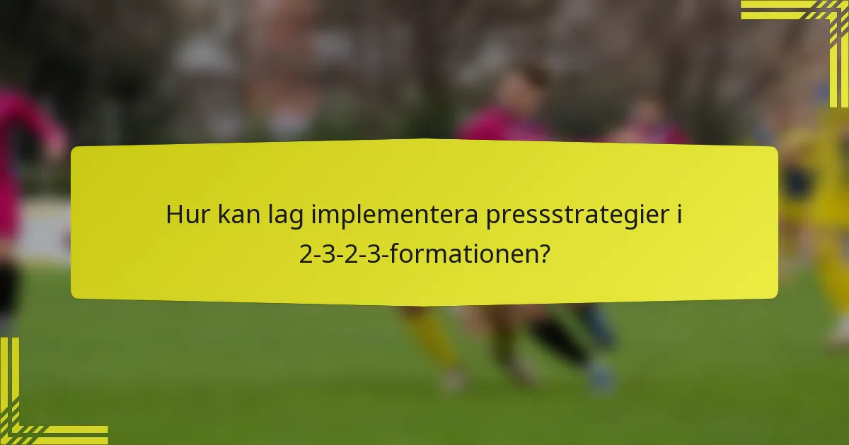 Hur kan lag implementera pressstrategier i 2-3-2-3-formationen?