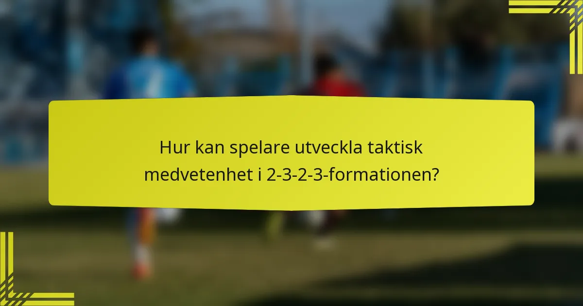 Hur kan spelare utveckla taktisk medvetenhet i 2-3-2-3-formationen?