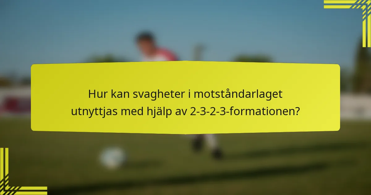 Hur kan svagheter i motståndarlaget utnyttjas med hjälp av 2-3-2-3-formationen?