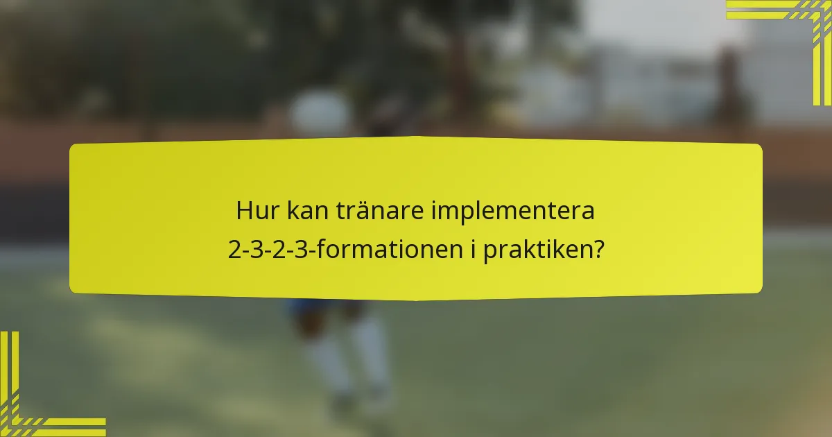 Hur kan tränare implementera 2-3-2-3-formationen i praktiken?