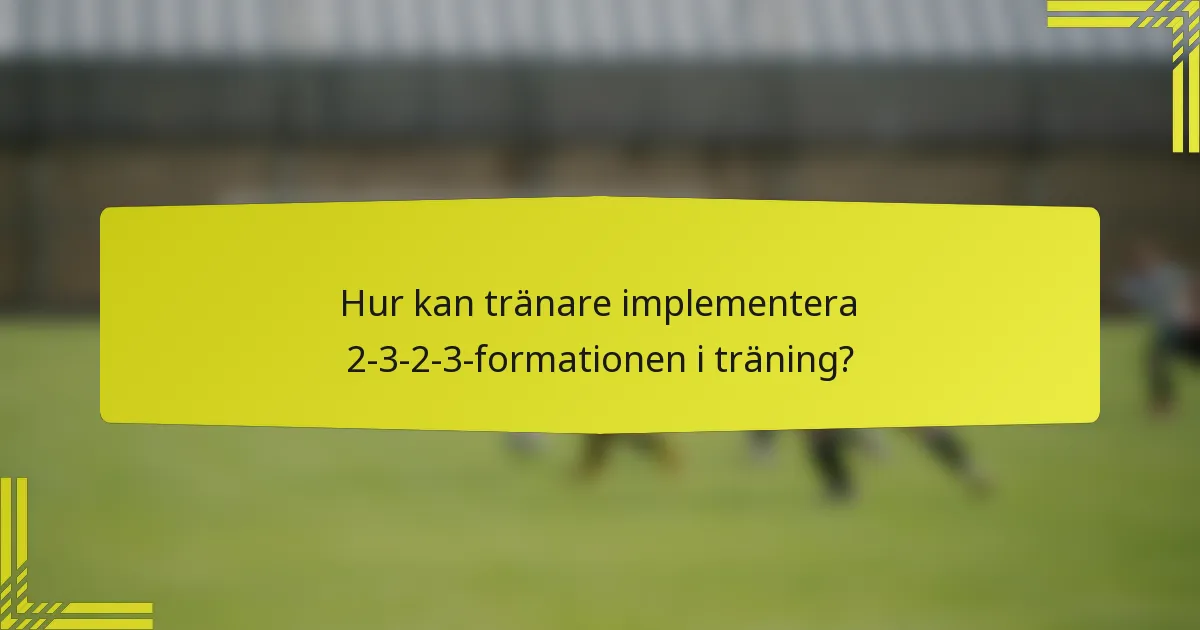 Hur kan tränare implementera 2-3-2-3-formationen i träning?