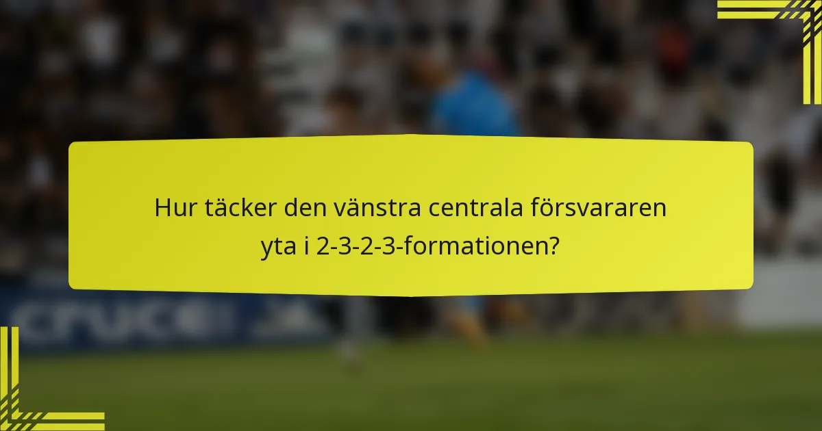 Hur täcker den vänstra centrala försvararen yta i 2-3-2-3-formationen?