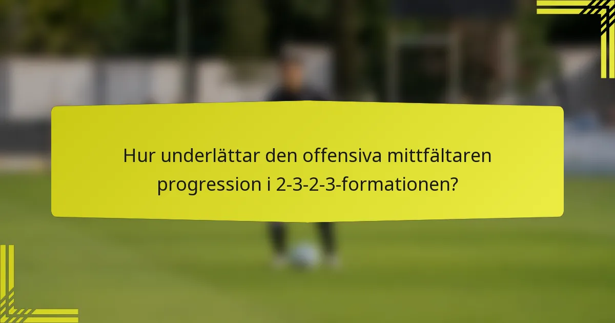 Hur underlättar den offensiva mittfältaren progression i 2-3-2-3-formationen?