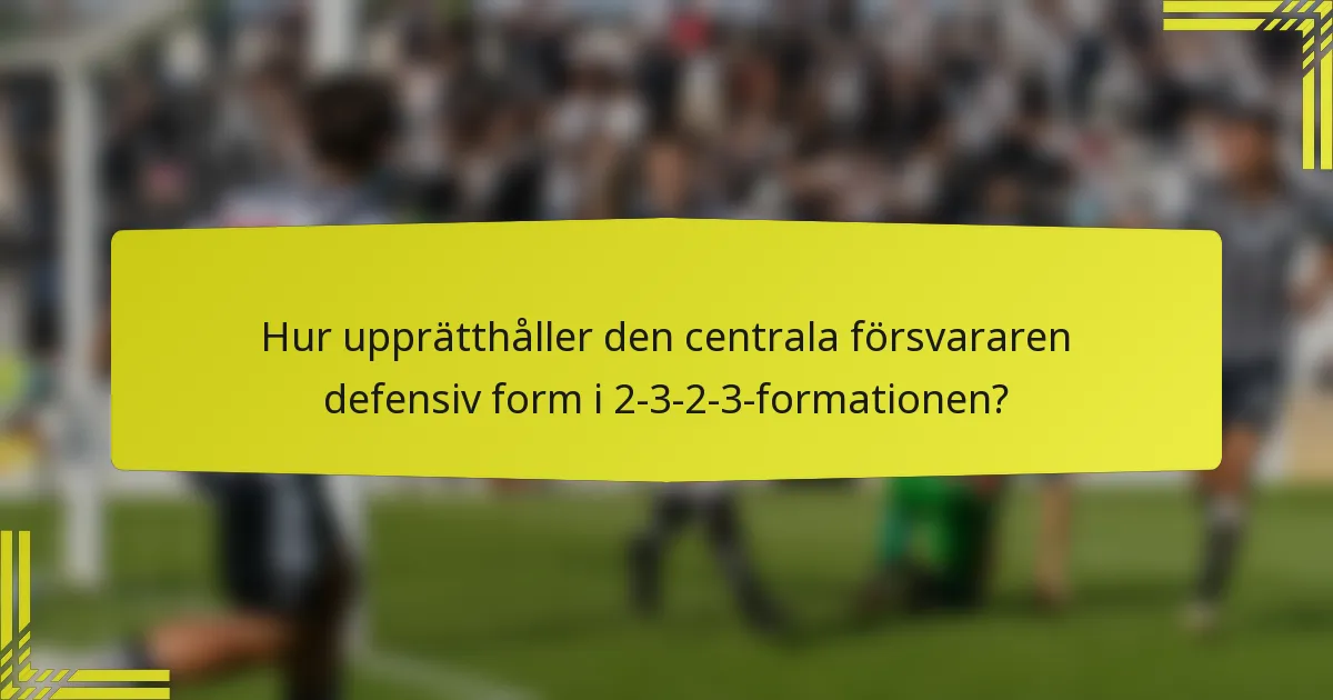 Hur upprätthåller den centrala försvararen defensiv form i 2-3-2-3-formationen?