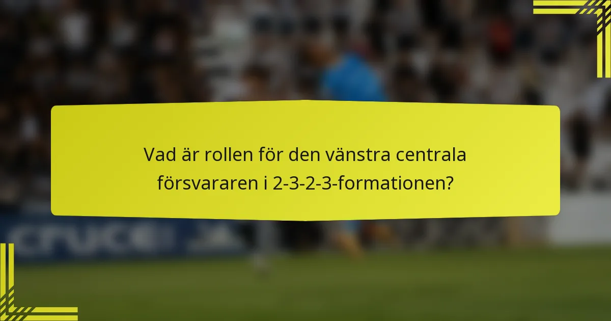 Vad är rollen för den vänstra centrala försvararen i 2-3-2-3-formationen?