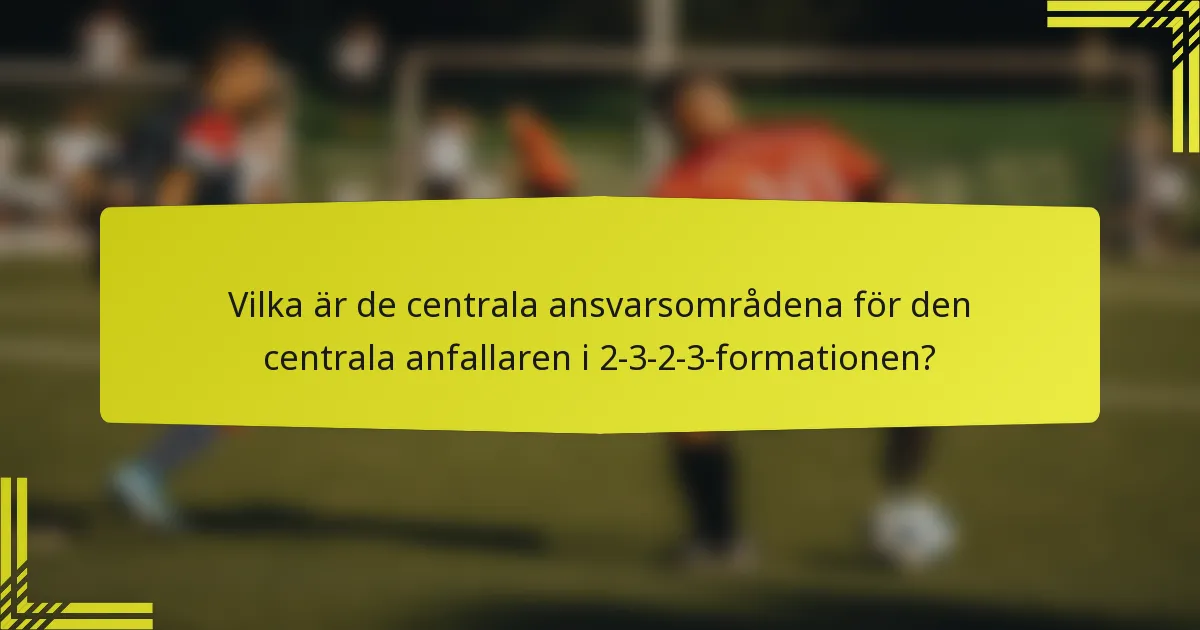 Vilka är de centrala ansvarsområdena för den centrala anfallaren i 2-3-2-3-formationen?