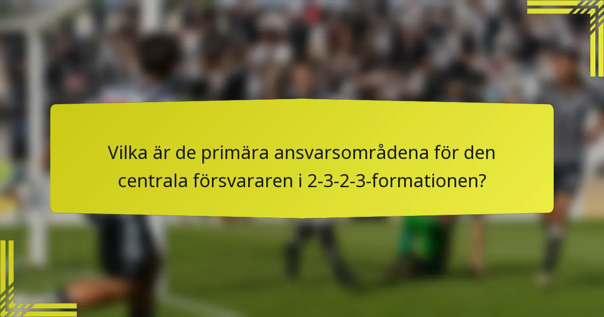 Vilka är de primära ansvarsområdena för den centrala försvararen i 2-3-2-3-formationen?