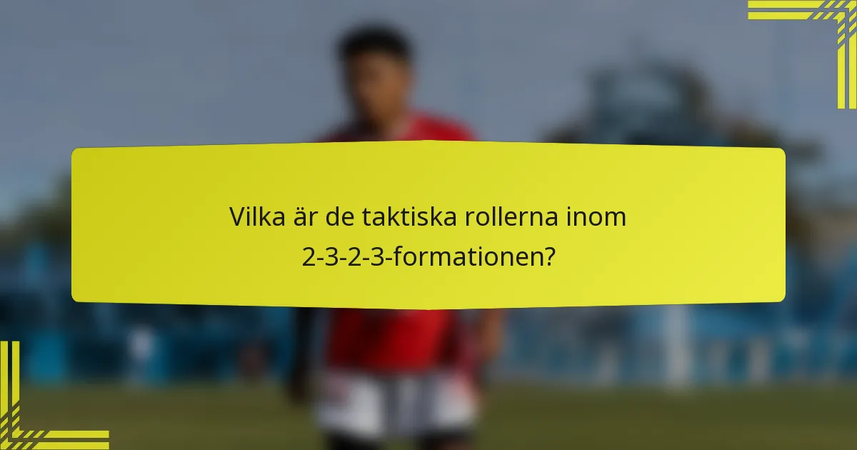 Vilka är de taktiska rollerna inom 2-3-2-3-formationen?