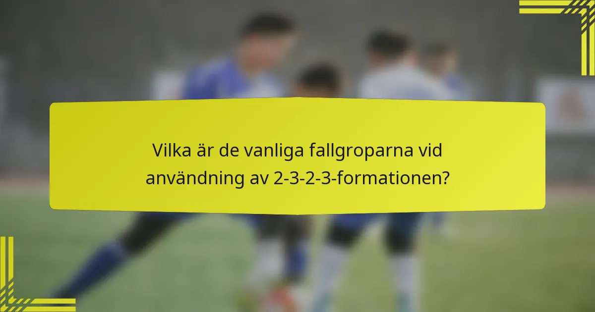 Vilka är de vanliga fallgroparna vid användning av 2-3-2-3-formationen?