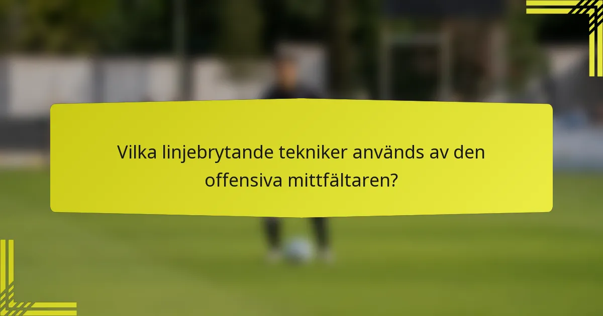 Vilka linjebrytande tekniker används av den offensiva mittfältaren?