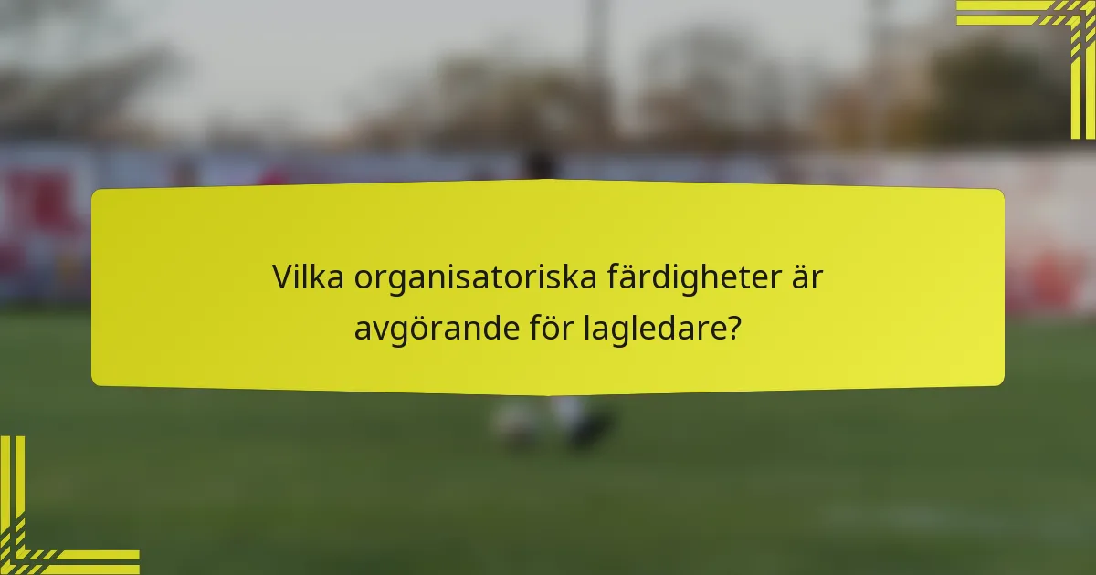 Vilka organisatoriska färdigheter är avgörande för lagledare?