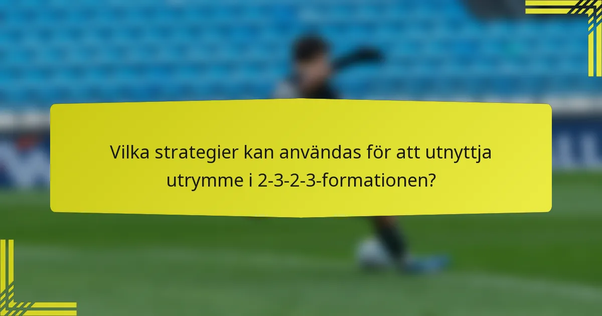 Vilka strategier kan användas för att utnyttja utrymme i 2-3-2-3-formationen?