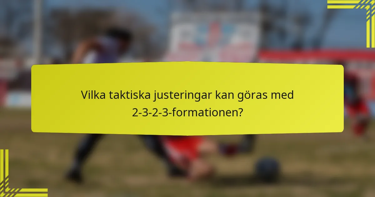 Vilka taktiska justeringar kan göras med 2-3-2-3-formationen?