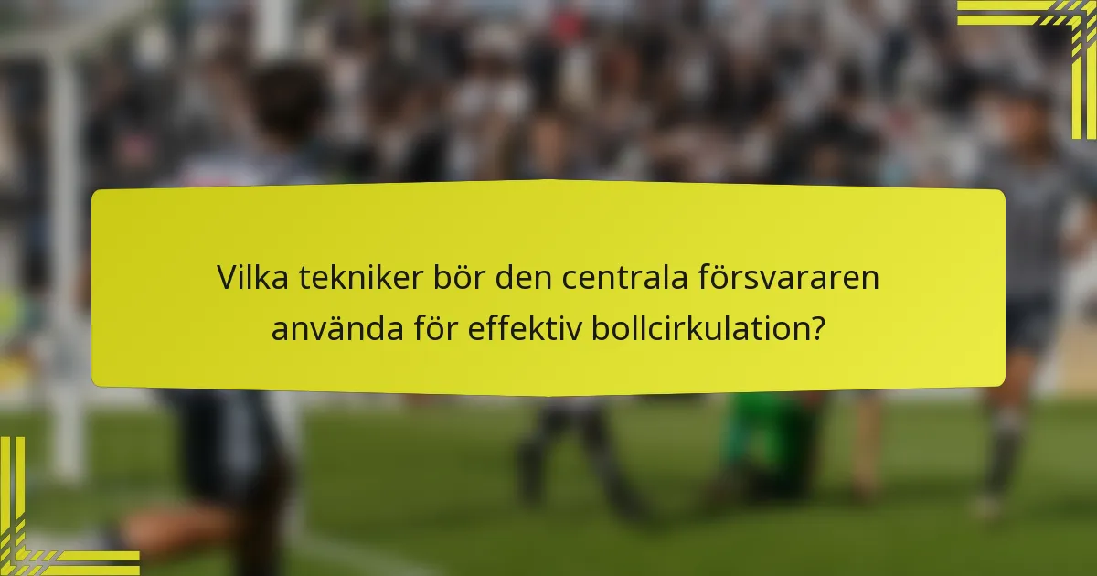 Vilka tekniker bör den centrala försvararen använda för effektiv bollcirkulation?